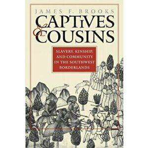 Captives and Cousins. Slavery, Kinship, and Community in the Southwest Borderlands, Paperback - James F. Brooks imagine