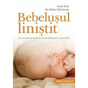 Bebelusul linistit. Cea mai eficienta metoda de a-i oferi bebelusului un somn linistit - Gary Ezzo, Robert Bucknam imagine