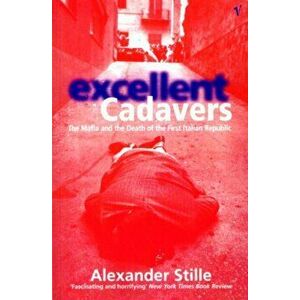 Excellent Cadavers. The Mafia and the Death of the First Italian Republic, Paperback - Alexander Stille imagine
