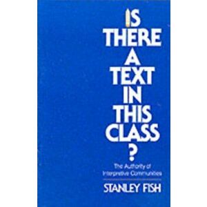Is There a Text in This Class?. The Authority of Interpretive Communities, Paperback - Stanley Fish imagine