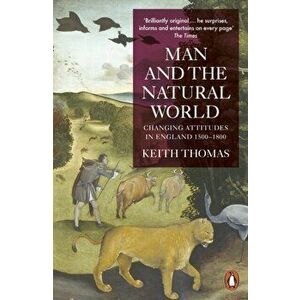 Man and the Natural World. Changing Attitudes in England 1500-1800, Paperback - Keith Thomas imagine