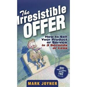 Irresistible Offer. How to Sell Your Product or Service in 3 Seconds or Less, Hardback - Mark Joyner imagine