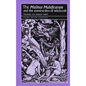 'Malleus Maleficarum' and the Construction of Witchcraft. Theology and Popular Belief, Paperback - Hans Peter Broedel imagine