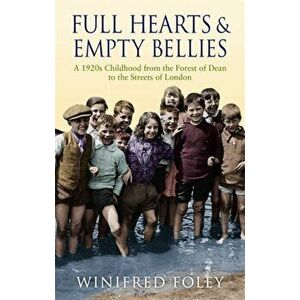 Full Hearts And Empty Bellies. A 1920s Childhood from the Forest of Dean to the Streets of London, Paperback - Winifred Foley imagine
