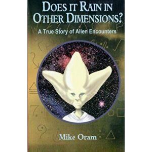 Does it Rain in Other Dimensions?. A True Story of Alien Encounters, Paperback - Mike Oram imagine