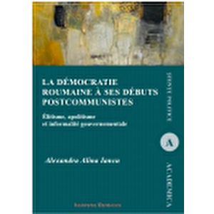 La democratie roumanine a ses debuts postcomunistes. Elitisme, apolitisme et informalite gouvernementale - Alexandra Alina Iancu imagine