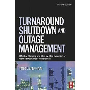 Turnaround, Shutdown and Outage Management. Effective Planning and Step-by-Step Execution of Planned Maintenance Operations, Hardback - Tom (Consultan imagine