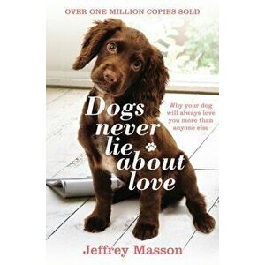 Dogs Never Lie About Love. Why Your Dog Will Always Love You More Than Anyone Else, Paperback - Jeffrey Masson imagine