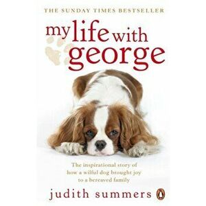 My Life with George. The Inspirational Story of How a Wilful Dog Brought Joy to a Bereaved Family, Paperback - Judith Summers imagine