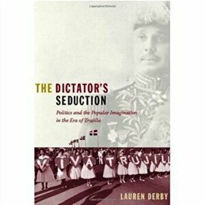 Dictator's Seduction. Politics and the Popular Imagination in the Era of Trujillo, Paperback - Lauren Hutchinson Derby imagine