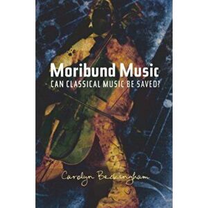 Moribund Music. Can Classical Music be Saved?, Paperback - Carolyn Beckingham imagine