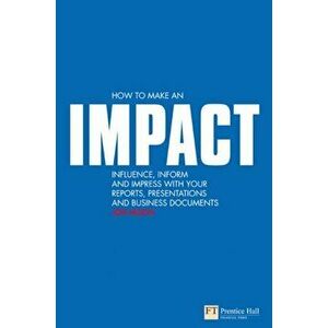 How to make an IMPACT. Influence, inform and impress with your reports, presentations, business documents, charts and graphs, Paperback - Jon Moon imagine