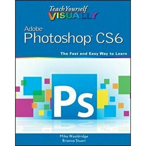 Teach Yourself VISUALLY Adobe Photoshop CS6, Paperback - Brianna Stuart imagine