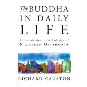 Buddha In Daily Life. An Introduction to the Buddhism of Nichiren Daishonin, Paperback - Richard Causton imagine