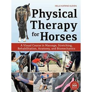 Physical Therapy for Horses. A Visual Course in Massage, Stretching, Rehabilitation, Anatomy, and Biomechanics, Hardback - Helle Katrine Kleven imagine