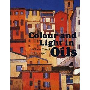 Colour and Light in Oils, Paperback - Robin Capon imagine