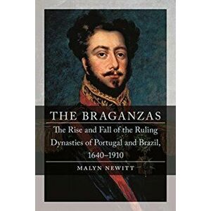 Braganzas. The Rise and Fall of the Ruling Dynasties of Portugal and Brazil, 1640-1910, Hardback - Professor Malyn Newitt imagine