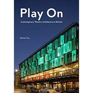 Play On: Contemporary Theatre Architecture in Britain, Hardback - Alistair Fair imagine
