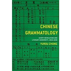 Chinese Grammatology. Script Revolution and Literary Modernity, 1916-1958, Paperback - Yurou Zhong imagine