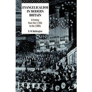 Evangelicalism in Modern Britain. A History from the 1730s to the 1980s, Paperback - David W. (Stirling University, UK) Bebbington imagine