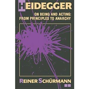 Heidegger on Being and Acting. From Principles to Anarchy, Paperback - Reiner Schurmann imagine