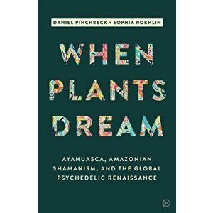 When Plants Dream. Ayahuasca, Amazonian Shamanism and the Global Psychedelic Renaissance, Hardback - Daniel Pinchbeck imagine