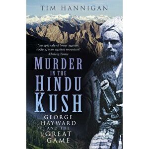 Murder in the Hindu Kush. George Hayward and the Great Game, Paperback - Tim Hannigan imagine