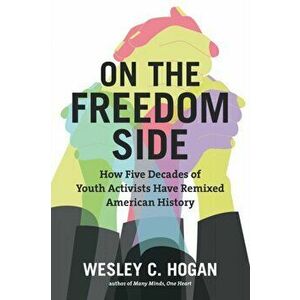On the Freedom Side. How Five Decades of Youth Activists Have Remixed American History, Paperback - Wesley C. Hogan imagine