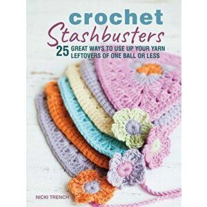 Crochet Stashbusters. 25 Great Ways to Use Up Your Yarn Leftovers of One Ball or Less, Paperback - Nicki Trench imagine