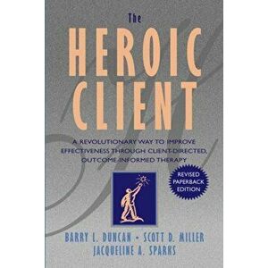 Heroic Client. A Revolutionary Way to Improve Effectiveness Through Client-Directed, Outcome-Informed Therapy, Paperback - Jacqueline A. Sparks imagine