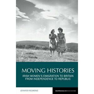 Moving Histories. Irish Women's Emigration to Britain from Independence to Republic, Hardback - Jennifer Redmond imagine
