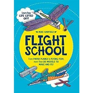 Flight School. From Paper Planes to Flying Fish, More Than 20 Models to Make and Fly, Paperback - Mike Barfield imagine