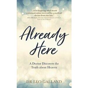 Already Here. A Doctor Discovers the Truth about Heaven, Paperback - Dr Leo, M.D. Galland imagine