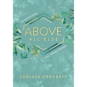 Above All Else. 60 Devotions for Young Women, Hardback - Chelsea Crockett imagine