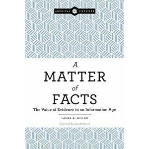 Matter of Facts. The Value of Evidence in an Information Age, Paperback - Laura A. Millar imagine