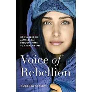 Voice of Rebellion. How Mozhdah Jamalzadah Brought Hope to Afghanistan, Hardback - Roberta Staley imagine