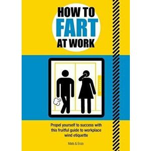 How to Fart at Work. Propel Yourself to Success with this Fruitful Guide to Workplace Wind Etiquette, Paperback - Mathias Prouvost imagine
