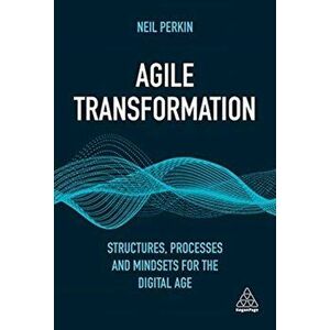 Agile Transformation. Structures, Processes and Mindsets for the Digital Age, Paperback - Neil Perkin imagine
