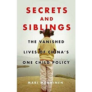 Secrets and Siblings. The Vanished Lives of China's One Child Policy, Hardback - Mari Manninen imagine
