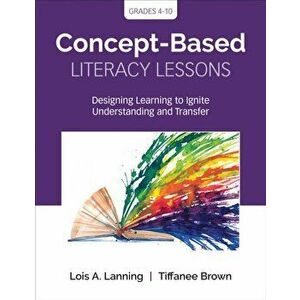 Concept-Based Literacy Lessons. Designing Learning to Ignite Understanding and Transfer, Grades 4-10, Paperback - Tiffanee Brown imagine