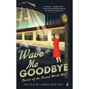 Wave Me Goodbye. Stories of the Second World War, Paperback - Anne Boston imagine