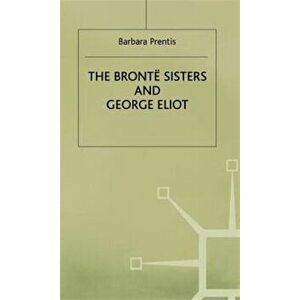 Bronte Sisters and George Eliot. A Unity of Difference, Hardback - Barbara Prentis imagine