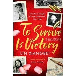 To Survive is Victory. One Man's Struggle to Forge a New China 1918-1980, Paperback - Lin Xiangbei imagine