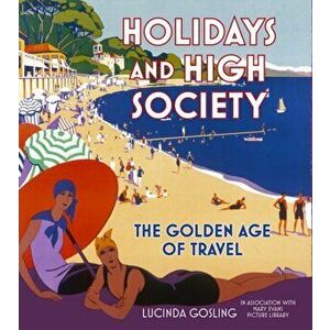 Holidays and High Society. The Golden Age of Travel, Paperback - Lucinda Gosling imagine