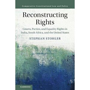 Reconstructing Rights. Courts, Parties, and Equality Rights in India, South Africa, and the United States, Hardback - Stephan Stohler imagine