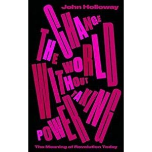 Change the World Without Taking Power. The Meaning of Revolution Today, Paperback - John Holloway imagine