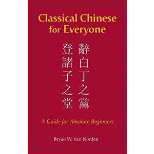Classical Chinese for Everyone. A Guide for Absolute Beginners, Hardback - Bryan W. Van Norden imagine