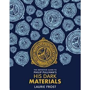 Definitive Guide to Philip Pullman's His Dark Materials: The Original Trilogy, Hardback - Laurie Frost imagine
