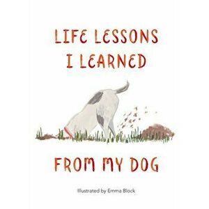 Life Lessons I Learned from my Dog, Hardback - Emma Block imagine