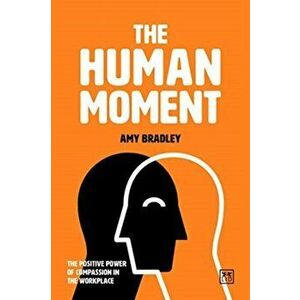 Human Moment. The Positive Power of Compassion in the Workplace, Paperback - Amy Bradley imagine